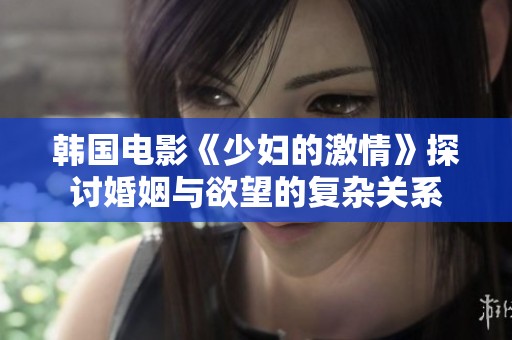 韩国电影《少妇的激情》探讨婚姻与欲望的复杂关系