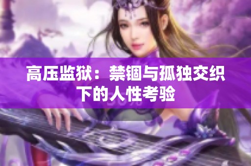 高压监狱：禁锢与孤独交织下的人性考验