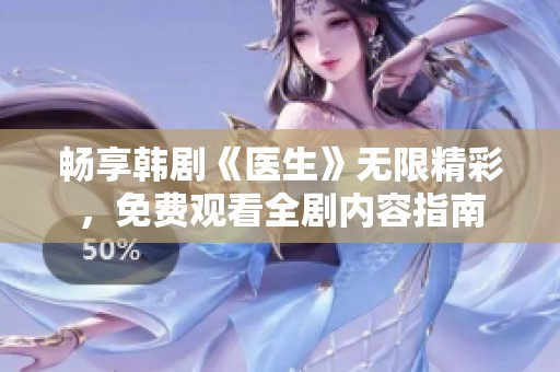 畅享韩剧《医生》无限精彩，免费观看全剧内容指南