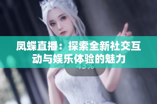 凤蝶直播：探索全新社交互动与娱乐体验的魅力