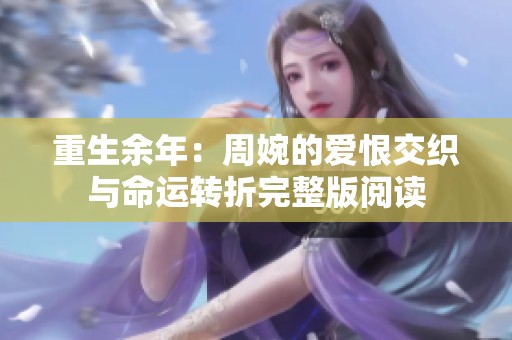 重生余年：周婉的爱恨交织与命运转折完整版阅读