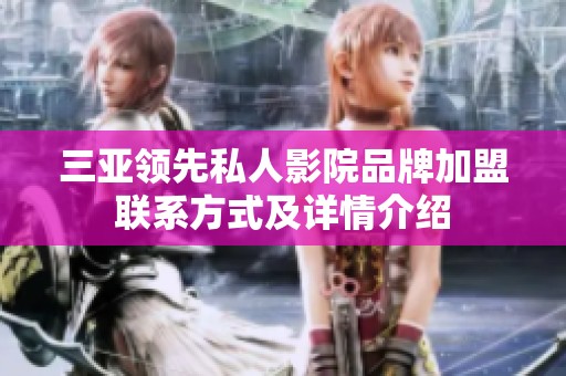 三亚领先私人影院品牌加盟联系方式及详情介绍