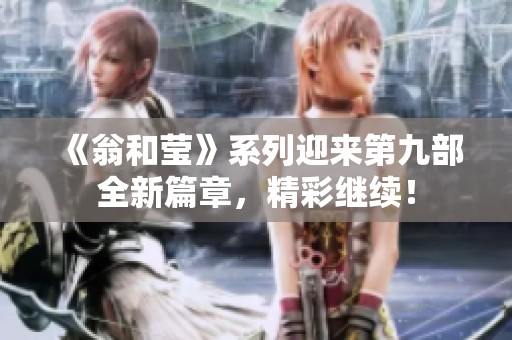 《翁和莹》系列迎来第九部全新篇章，精彩继续！