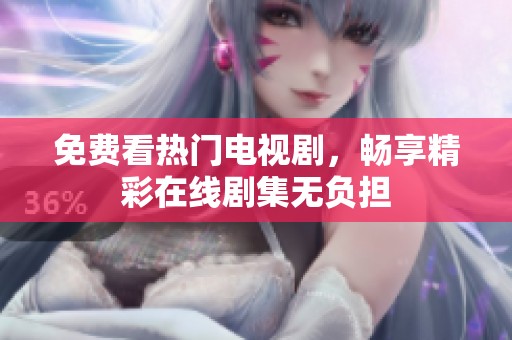 免费看热门电视剧，畅享精彩在线剧集无负担