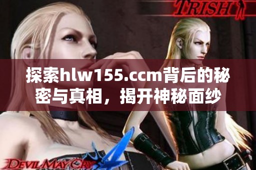 探索hlw155.ccm背后的秘密与真相，揭开神秘面纱
