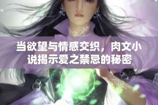 当欲望与情感交织，肉文小说揭示爱之禁忌的秘密