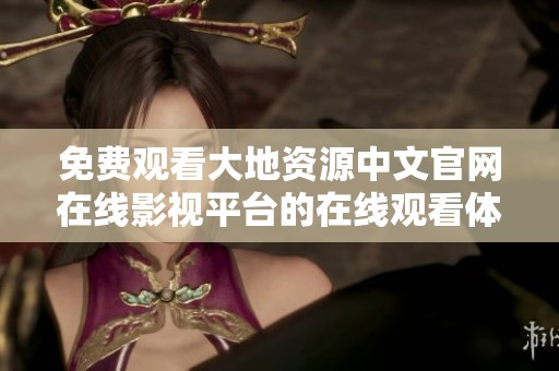 免费观看大地资源中文官网在线影视平台的在线观看体验