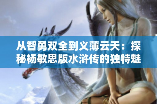 从智勇双全到义薄云天：探秘杨敏思版水浒传的独特魅力