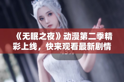 《无眠之夜》动漫第二季精彩上线，快来观看最新剧情吧！