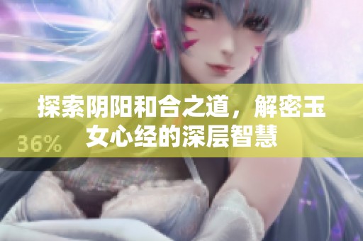 探索阴阳和合之道，解密玉女心经的深层智慧