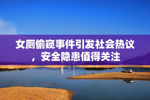 女厕偷窥事件引发社会热议，安全隐患值得关注