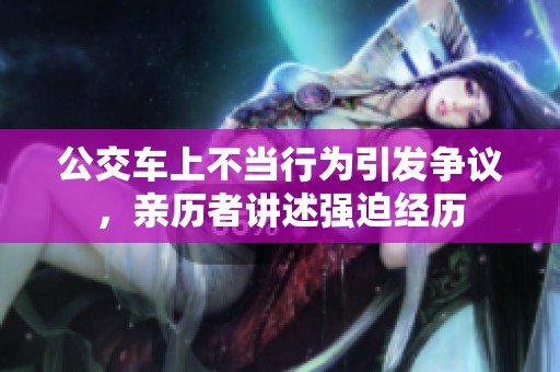 公交车上不当行为引发争议，亲历者讲述强迫经历