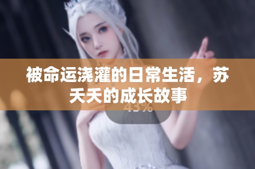 被命运浇灌的日常生活，苏夭夭的成长故事