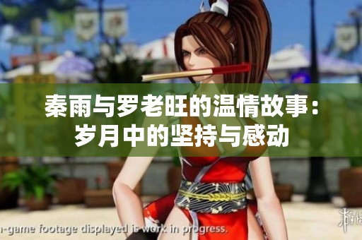 秦雨与罗老旺的温情故事：岁月中的坚持与感动