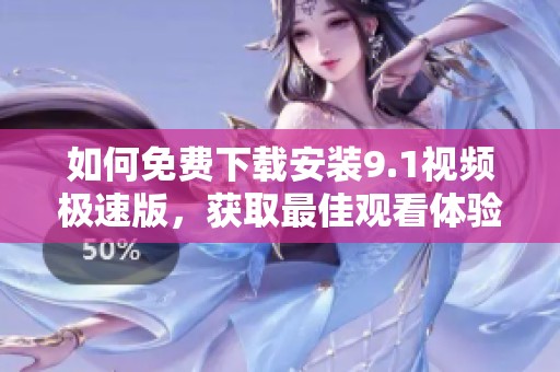 如何免费下载安装9.1视频极速版，获取最佳观看体验