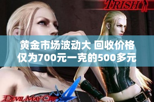 黄金市场波动大 回收价格仅为700元一克的500多元