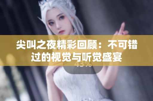 尖叫之夜精彩回顾：不可错过的视觉与听觉盛宴