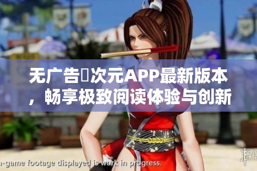 无广告囧次元APP最新版本，畅享极致阅读体验与创新内容