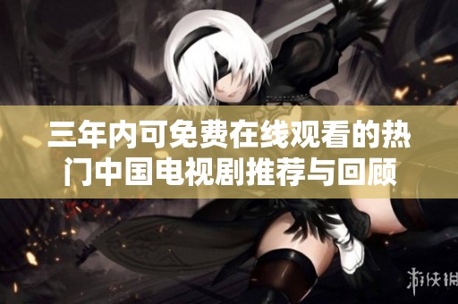 三年内可免费在线观看的热门中国电视剧推荐与回顾