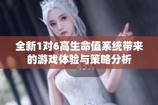 全新1对6高生命值系统带来的游戏体验与策略分析