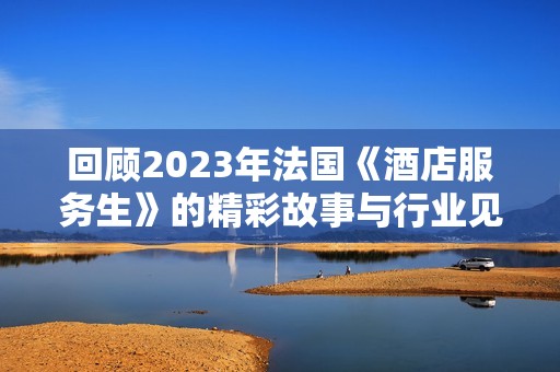回顾2023年法国《酒店服务生》的精彩故事与行业见解