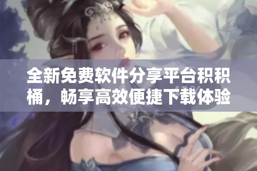 全新免费软件分享平台积积桶，畅享高效便捷下载体验