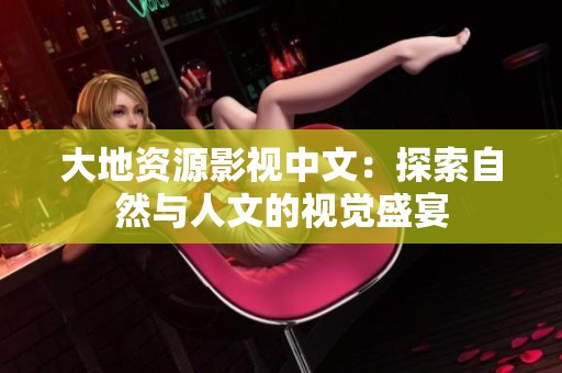 大地资源影视中文：探索自然与人文的视觉盛宴