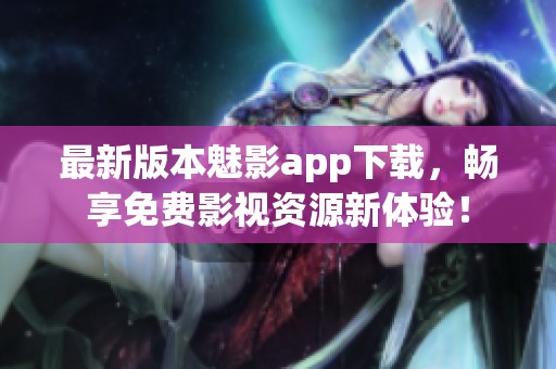 最新版本魅影app下载，畅享免费影视资源新体验！