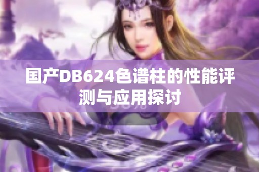 国产DB624色谱柱的性能评测与应用探讨