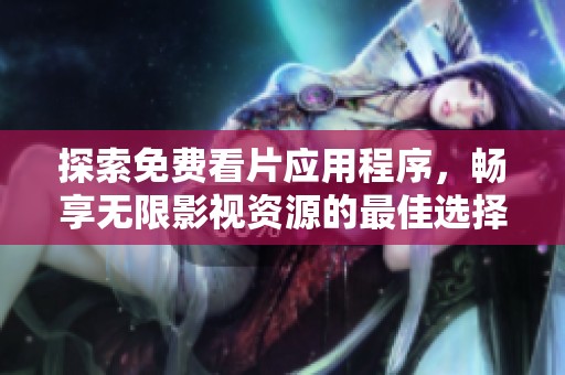 探索免费看片应用程序，畅享无限影视资源的最佳选择
