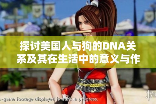 探讨美国人与狗的DNA关系及其在生活中的意义与作用