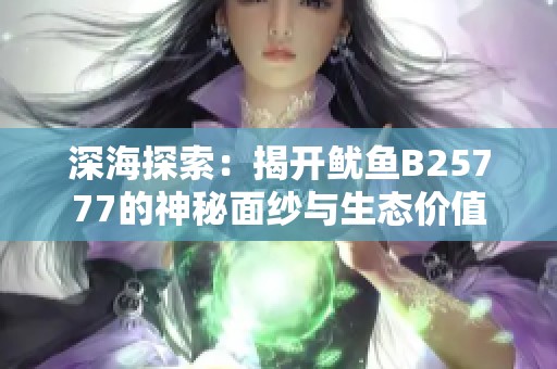 深海探索：揭开鱿鱼B25777的神秘面纱与生态价值