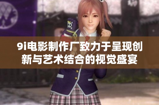 9i电影制作厂致力于呈现创新与艺术结合的视觉盛宴