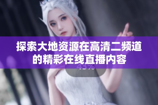 探索大地资源在高清二频道的精彩在线直播内容