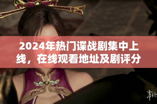 2024年热门谍战剧集中上线，在线观看地址及剧评分享