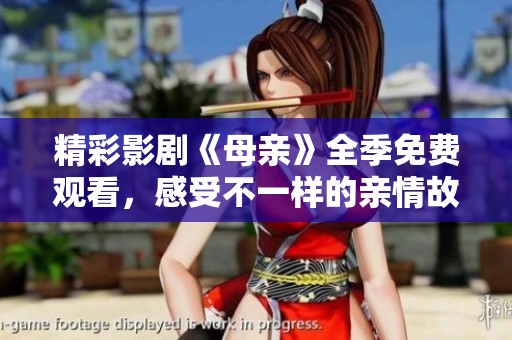 精彩影剧《母亲》全季免费观看，感受不一样的亲情故事