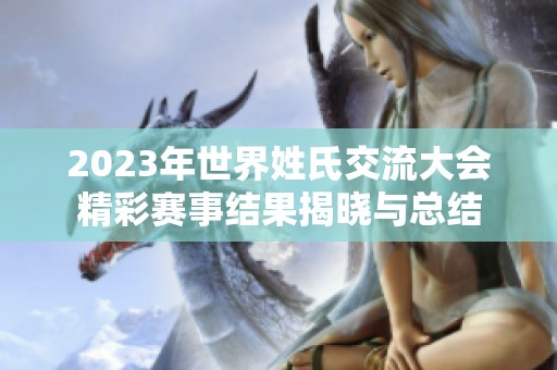 2023年世界姓氏交流大会精彩赛事结果揭晓与总结
