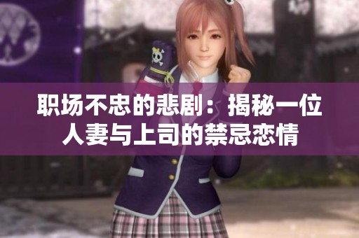 职场不忠的悲剧：揭秘一位人妻与上司的禁忌恋情
