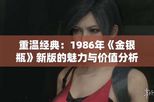 重温经典：1986年《金银瓶》新版的魅力与价值分析