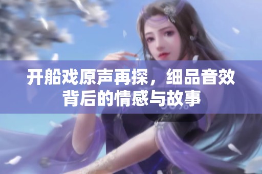 开船戏原声再探，细品音效背后的情感与故事