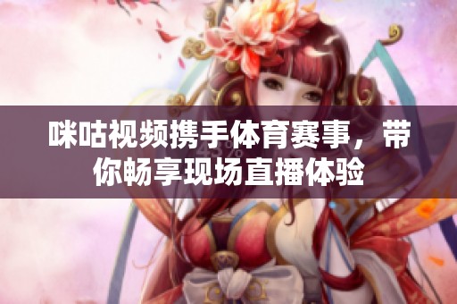 咪咕视频携手体育赛事，带你畅享现场直播体验