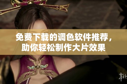 免费下载的调色软件推荐，助你轻松制作大片效果