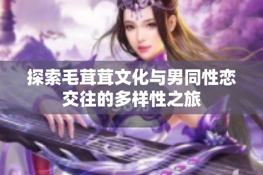 探索毛茸茸文化与男同性恋交往的多样性之旅