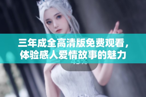 三年成全高清版免费观看，体验感人爱情故事的魅力