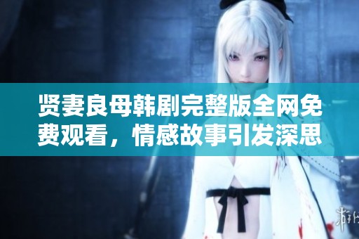 贤妻良母韩剧完整版全网免费观看，情感故事引发深思