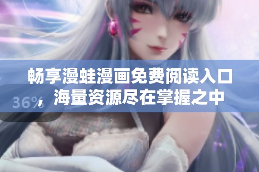 畅享漫蛙漫画免费阅读入口，海量资源尽在掌握之中