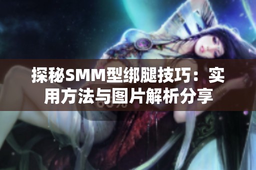探秘SMM型绑腿技巧：实用方法与图片解析分享