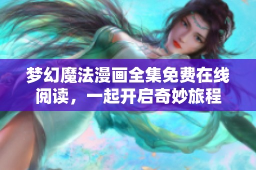 梦幻魔法漫画全集免费在线阅读，一起开启奇妙旅程