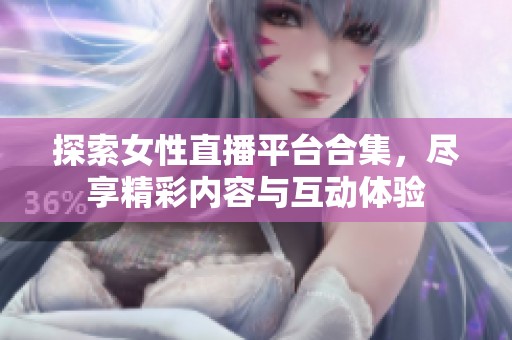 探索女性直播平台合集，尽享精彩内容与互动体验