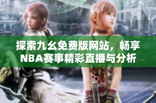 探索九幺免费版网站，畅享NBA赛事精彩直播与分析
